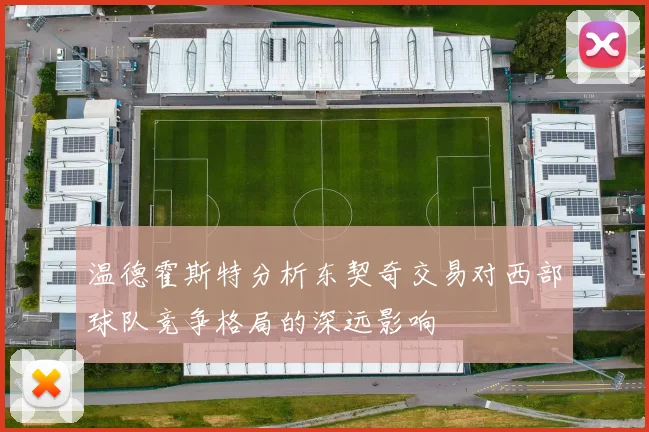 温德霍斯特分析东契奇交易对西部球队竞争格局的深远影响