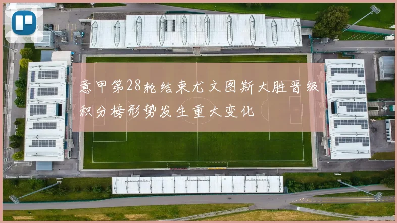 意甲第28轮结束尤文图斯大胜晋级积分榜形势发生重大变化